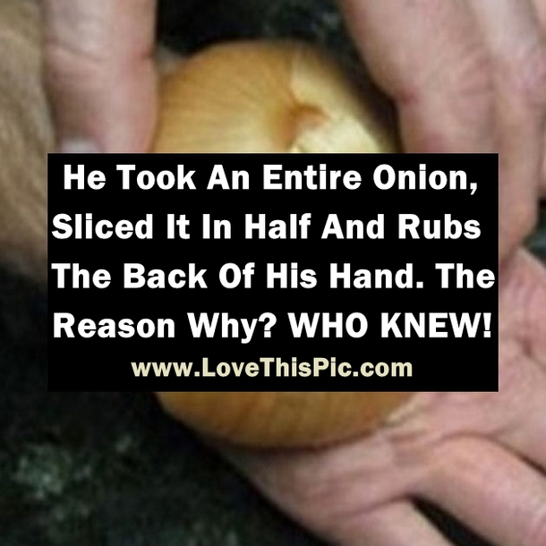 He Takes An Entire Onion, Slices It In Half And Rubs The Back Of His Hand. The Reason Why? WHO KNEW!