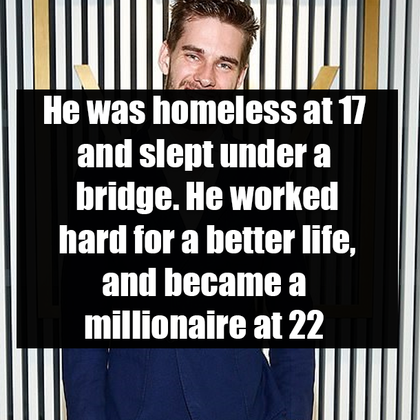 He was homeless at 17 and slept under a bridge. He worked hard for a better life, and became a millionaire at 22