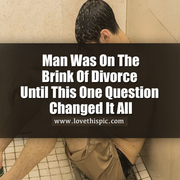 He Was On Verge Of Divorce And Broken Down Completely, Until One Simple Question Changed Everything.