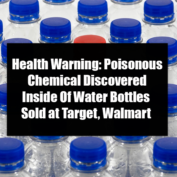 Health Warning: Poisonous Chemical Discovered Inside Of Water Bottles Sold at Target, Walmart
