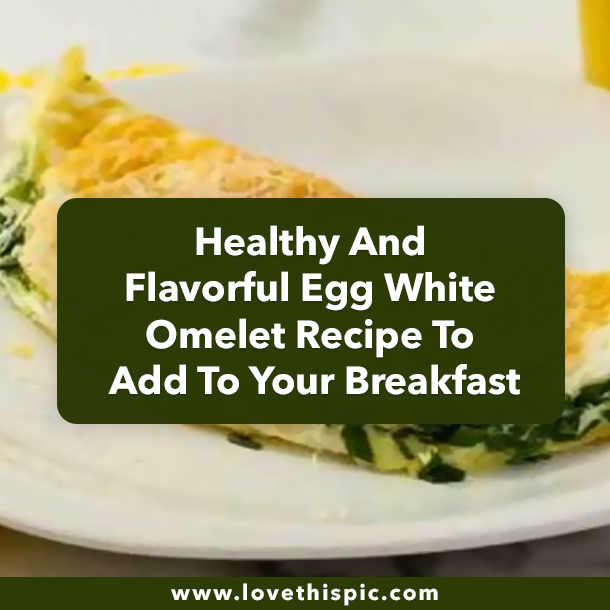 Healthy And Flavorful Egg White Omelet Recipe To Add To Your Breakfast