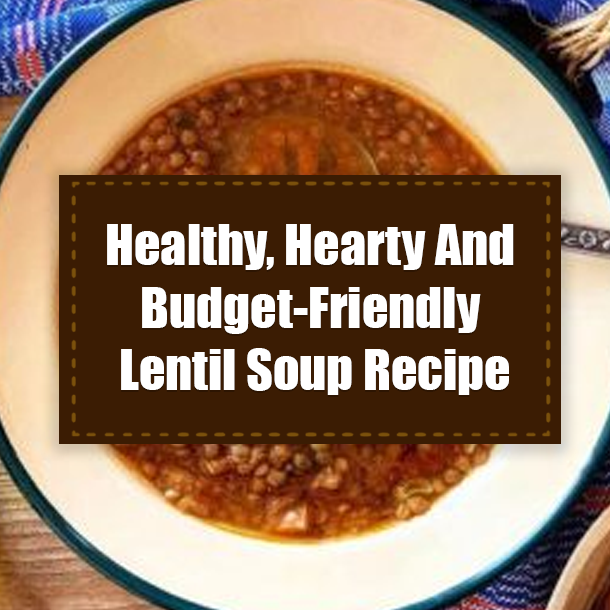 Healthy, Hearty And Budget-Friendly Lentil Soup Recipe
