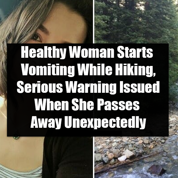 Healthy Woman Starts Vomiting While Hiking, Serious Warning Issued When She Passes Away Unexpectedly