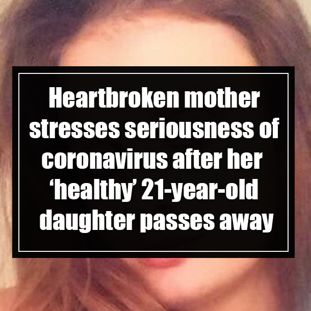 Heartbroken mother stresses seriousness of coronavirus after her ‘healthy’ 21-year-old daughter passes away