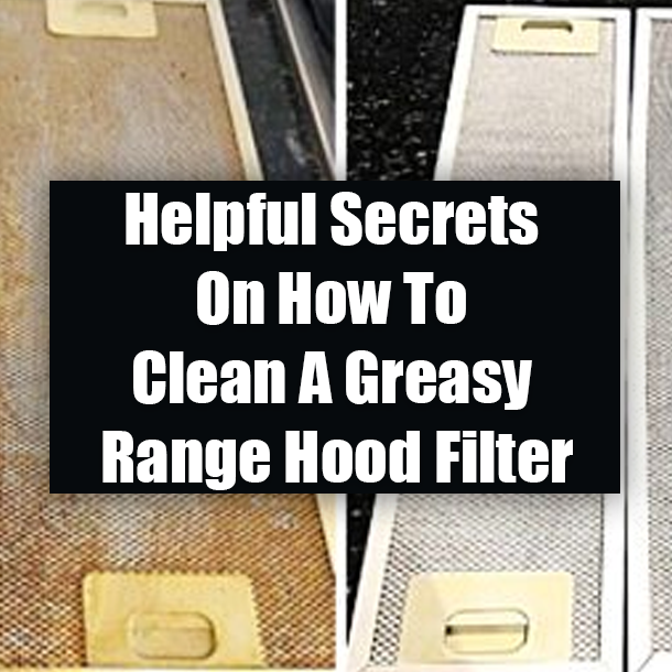 Helpful Secrets On How To Clean A Greasy Range Hood Filter