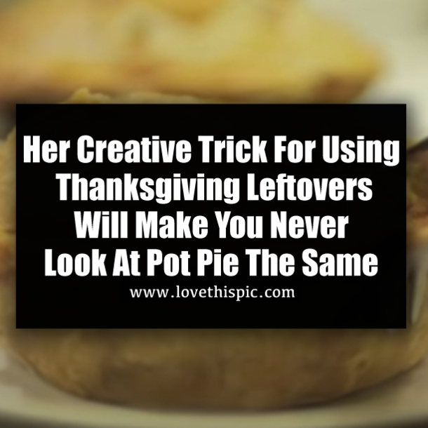 Her Creative Trick For Using Thanksgiving Leftovers Will Make You Never Look At Pot Pie The Same