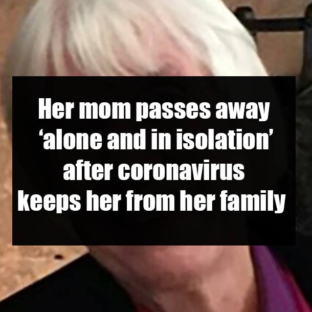 Her mom passes away ‘alone and in isolation’ after coronavirus keeps her from her family