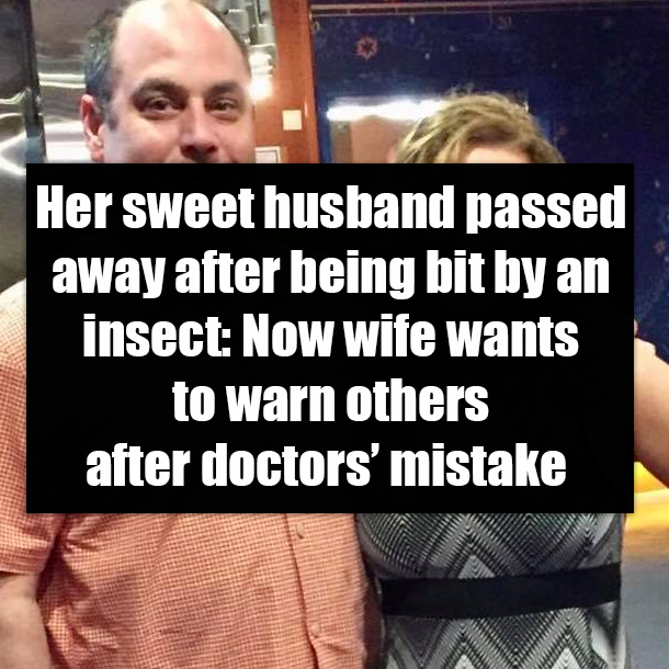 Her sweet husband passed away after being bit by an insect: Now wife wants to warn others after doctors’ mistake
