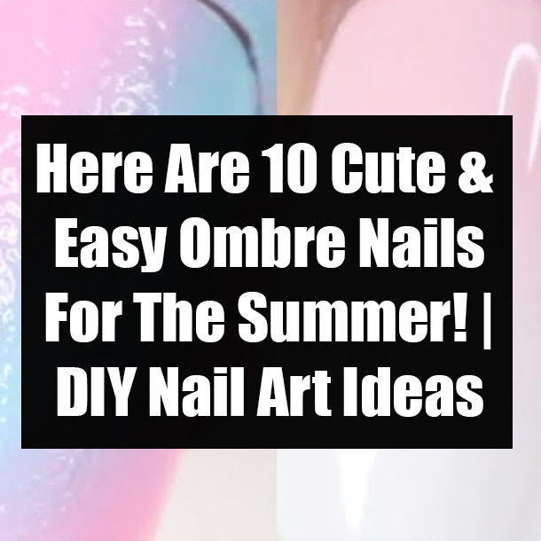 Here Are 10 Cute & Easy Ombre Nails For The Summer! | DIY Nail Art Ideas
