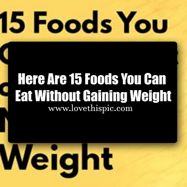 Here Are 15 Foods You Can Eat Without Gaining Weight