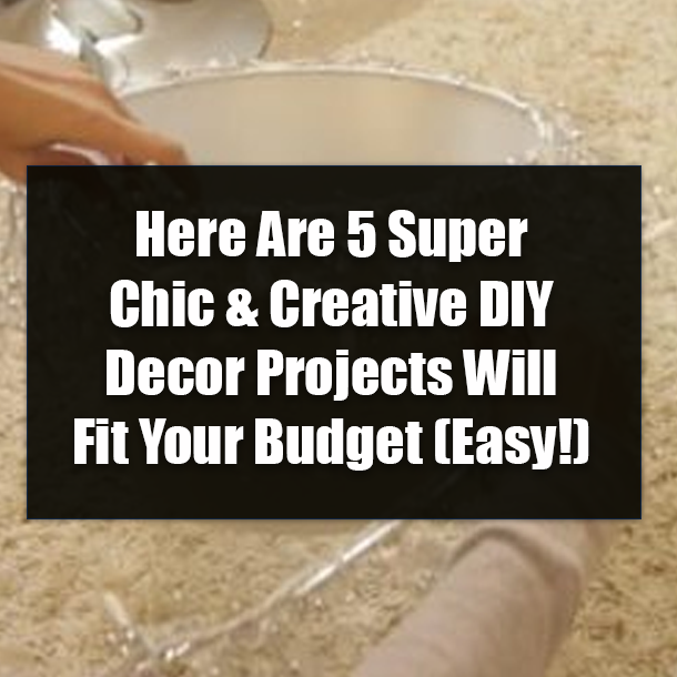 Here Are 5 Super Chic & Creative DIY Decor Projects Will Fit Your Budget (Easy!)