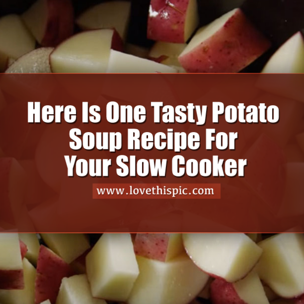 Here Is One Tasty Potato Soup Recipe For Your Slow Cooker