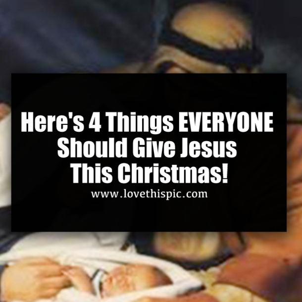 Here's 4 Things EVERYONE Should Give Jesus This Christmas!