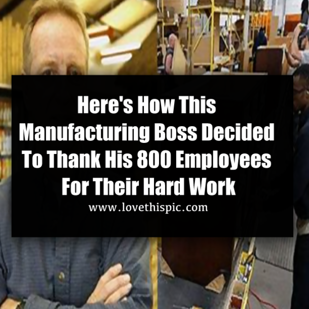 Here's How This Manufacturing Boss Decided To Thank His 800 Employees For Their Hard Work