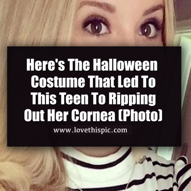 Here's The Halloween Costume That Led To This Teen To Ripping Out Her Cornea (Photo)