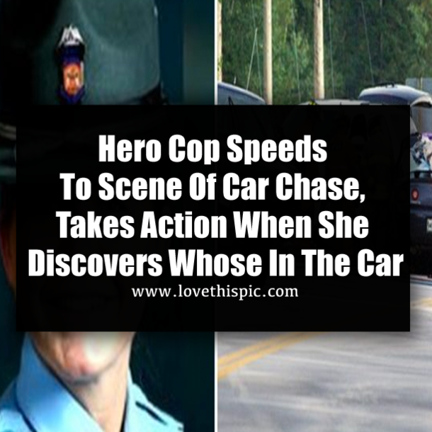 Hero Cop Speeds To Scene Of Car Chase, Takes Action When She Discovers Whose In The Car