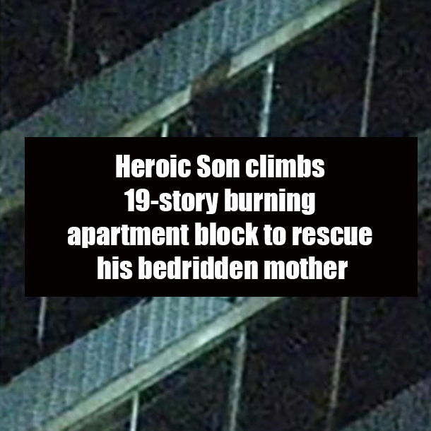 Heroic Son climbs 19-story burning apartment block to rescue his bedridden mother