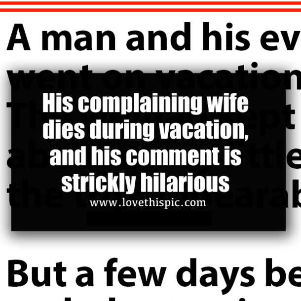 His complaining wife dies during vacation, and his comment is strickly hilarious