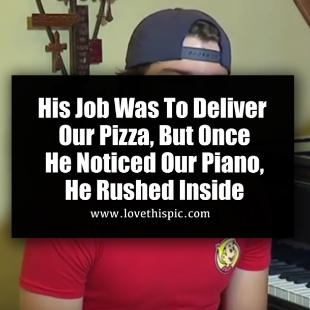 His Job Was To Deliver Our Pizza, But Once He Noticed Our Piano, He Rushed Inside