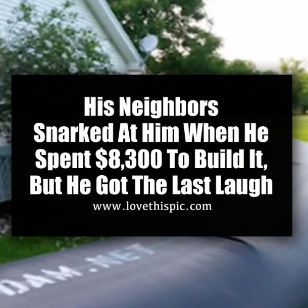 His Neighbors Snarked At Him When He Spent $8,300 To Build It, But He Got The Last Laugh