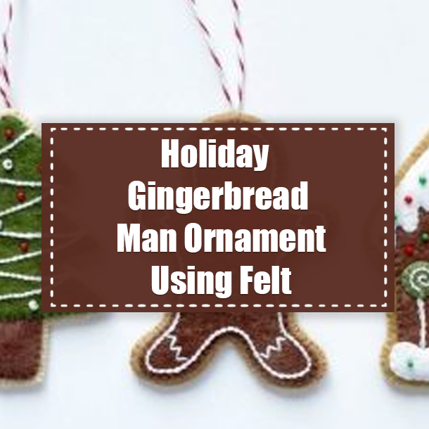 Holiday Gingerbread Man Ornament Using Felt