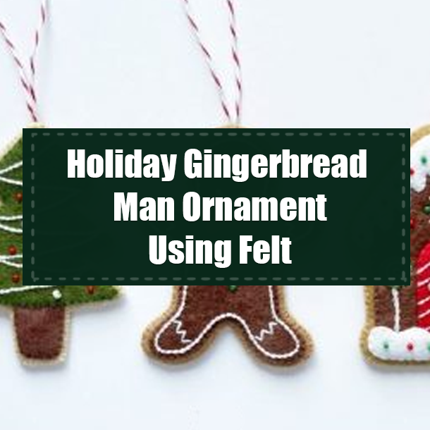 Holiday Gingerbread Man Ornament Using Felt