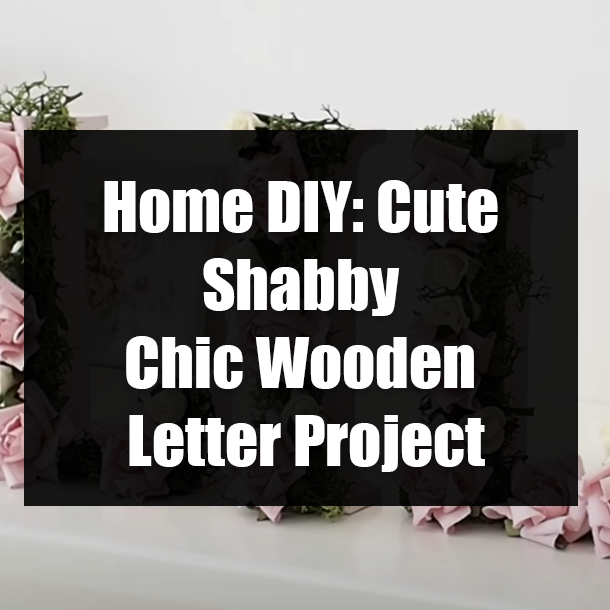 Home DIY: Cute Shabby Chic Wooden Letter Project