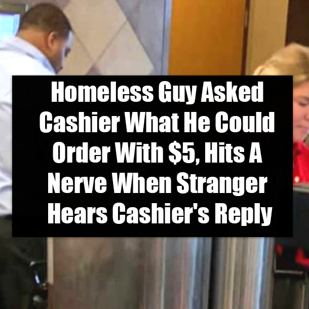 Homeless Guy Asked Cashier What He Could Order With $5, Hits A Nerve When Stranger Hears Cashier's Reply