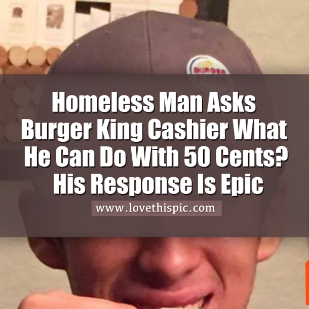 Homeless Man Asks Burger King Cashier What He Can Do With 50 Cents? His Response Is Epic