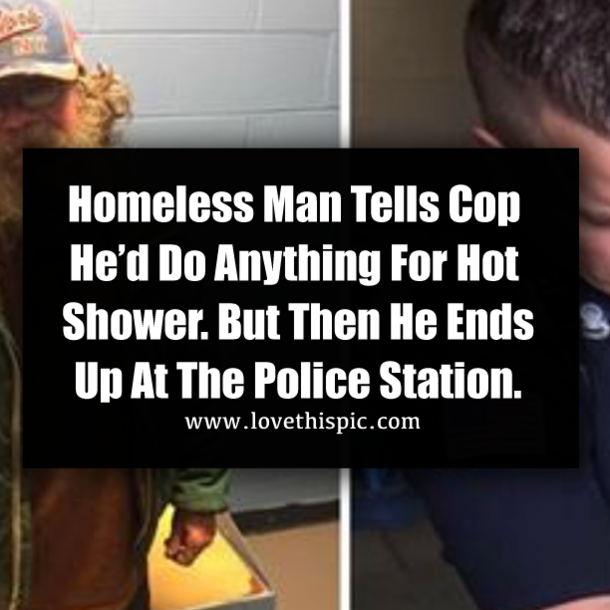 Homeless Man Tells Cop He’d Do Anything For Hot Shower. But Then He Ends Up At The Police Station.