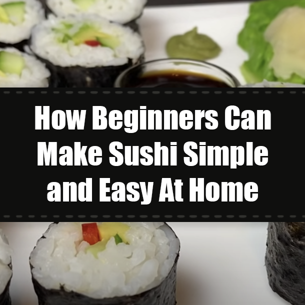 How Beginners Can Make Sushi Simple and Easy At Home