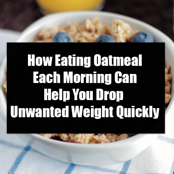 How Eating Oatmeal Each Morning Can Help You Drop Unwanted Weight Quickly