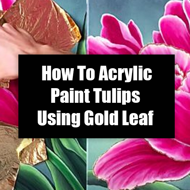 How To Acrylic Paint Tulips Using Gold Leaf