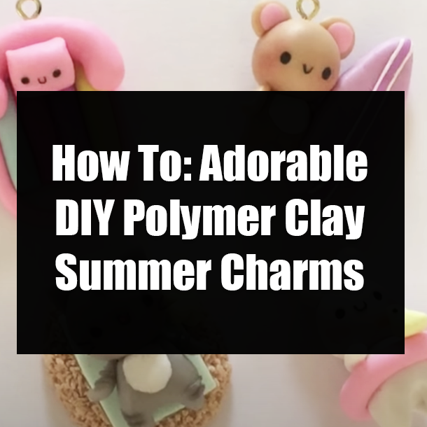 How To: Adorable DIY Polymer Clay Summer Charms