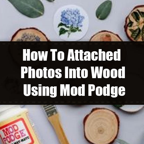 How To Attached Photos Into Wood With Mod Podge