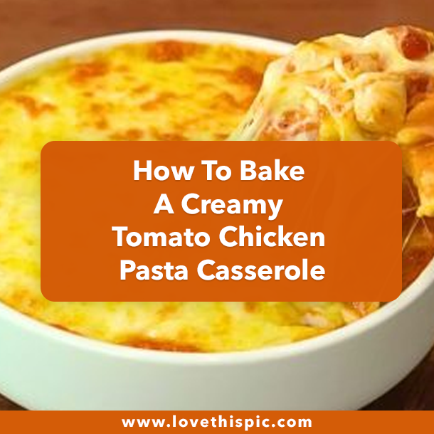 How To Bake A Creamy Tomato Chicken Pasta Casserole