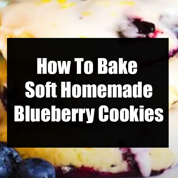 How To Bake Soft Homemade Blueberry Cookies