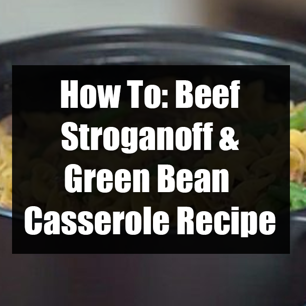 How To: Beef Stroganoff & Green Bean Casserole Recipe