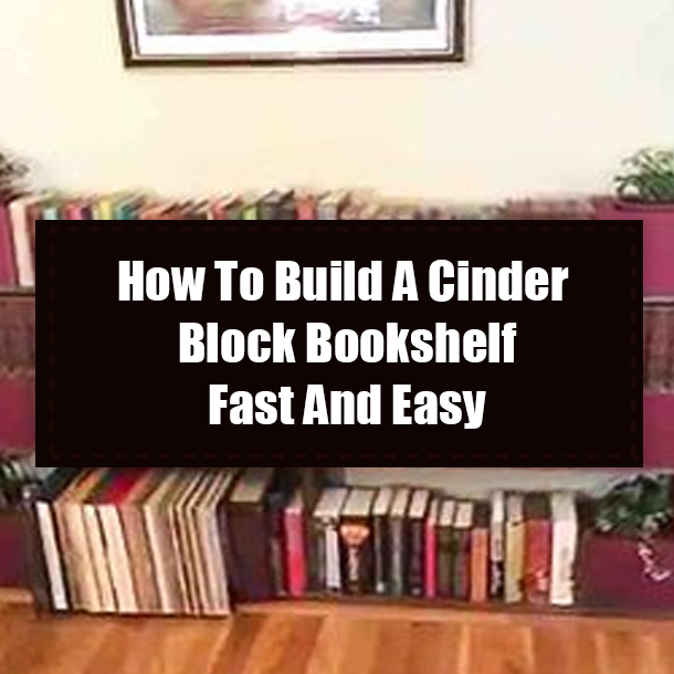 How To Build A Cinder Block Bookshelf Fast And Easy