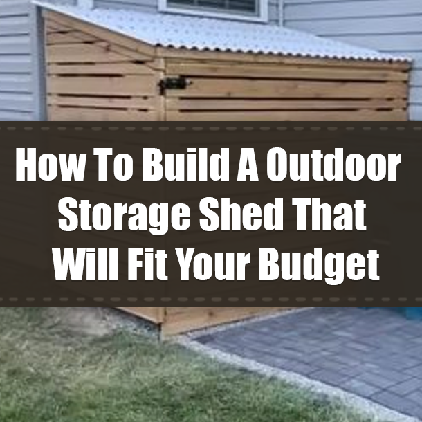How To Build A Outdoor Storage Shed That Will Fit Your Budget