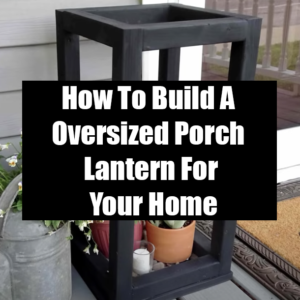How To Build A Oversized Porch Lantern For Your Home
