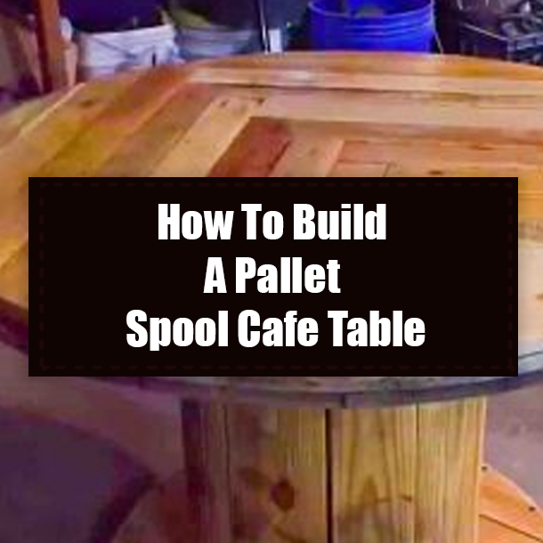 How To Build A Pallet Spool Cafe Table