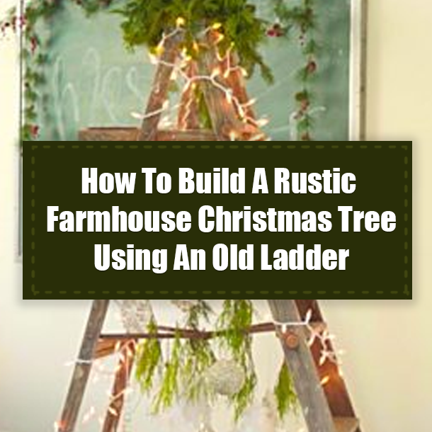 How To Build A Rustic Farmhouse Christmas Tree Using An Old Ladder