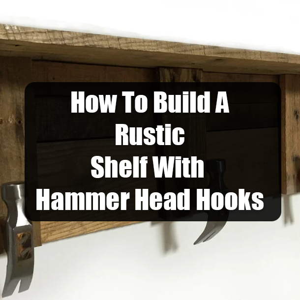 How To Build A Rustic Shelf With Hammer Head Hooks