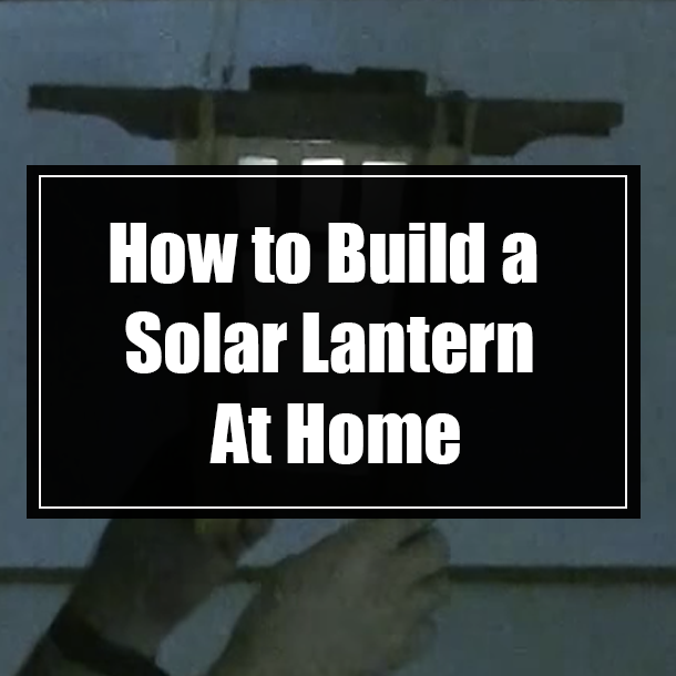 How to Build a Solar Lantern At Home