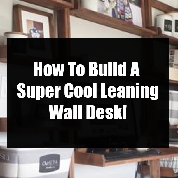 How To Build A Super Cool Leaning Wall Desk!