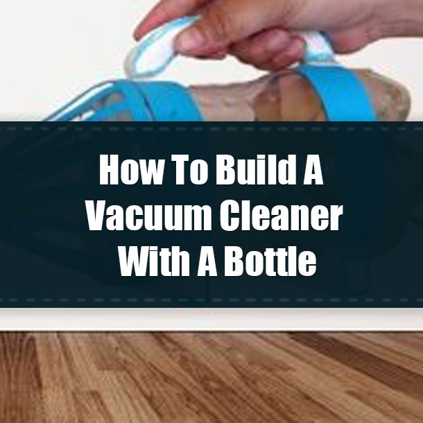 How To Build A Vacuum Cleaner With A Bottle