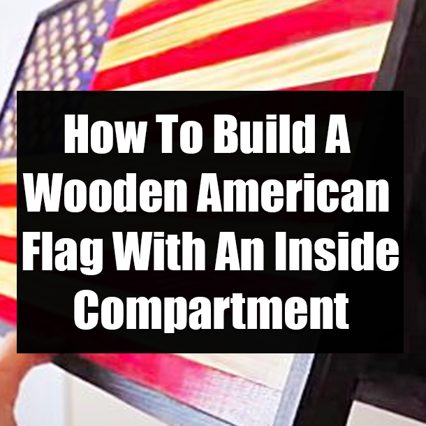 How To Build A Wooden American Flag With An Inside Compartment