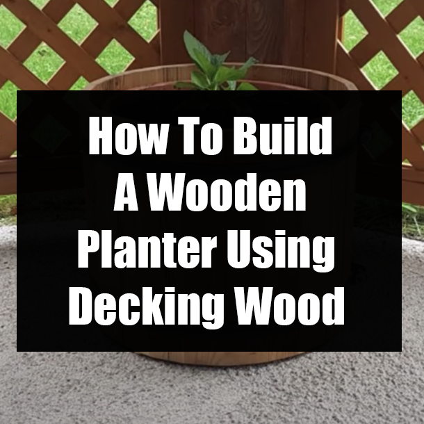 How To Build A Wooden Planter Using Decking Wood