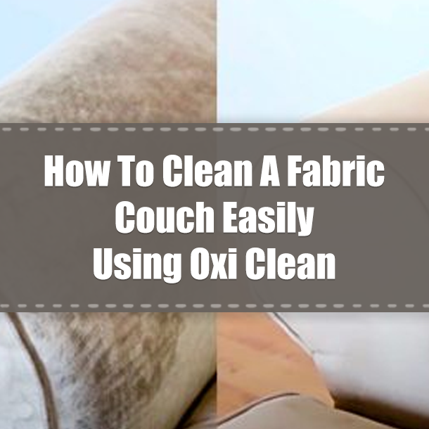 How To Clean A Fabric Couch Easily Using Oxi Clean